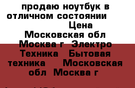 продаю ноутбук в отличном состоянии. aser aspire E1-571G › Цена ­ 13 000 - Московская обл., Москва г. Электро-Техника » Бытовая техника   . Московская обл.,Москва г.